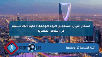 أسعار الريال السعودي اليوم الجمعة 9 مايو 2025 تستقر في البنوك المصرية